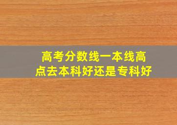 高考分数线一本线高点去本科好还是专科好