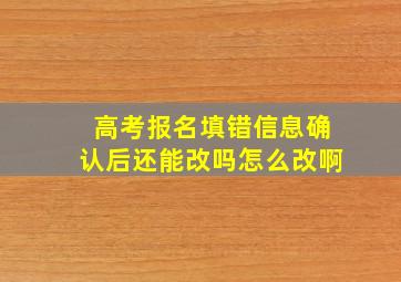 高考报名填错信息确认后还能改吗怎么改啊