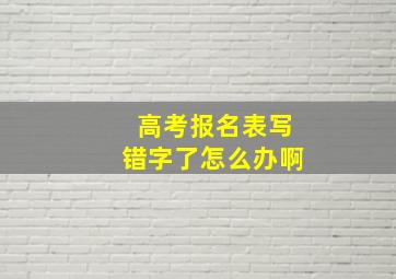 高考报名表写错字了怎么办啊