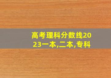 高考理科分数线2023一本,二本,专科