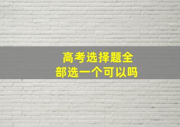 高考选择题全部选一个可以吗