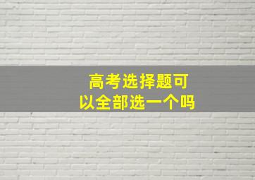 高考选择题可以全部选一个吗