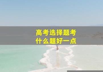 高考选择题考什么题好一点