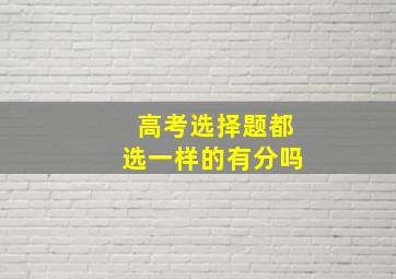 高考选择题都选一样的有分吗