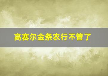 高赛尔金条农行不管了