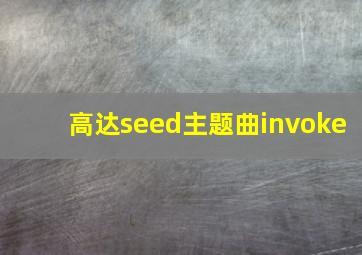 高达seed主题曲invoke