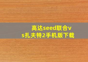 高达seed联合vs扎夫特2手机版下载