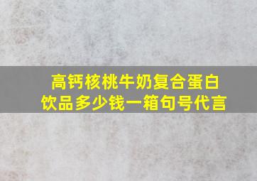 高钙核桃牛奶复合蛋白饮品多少钱一箱句号代言