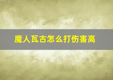 魔人瓦古怎么打伤害高