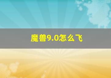 魔兽9.0怎么飞