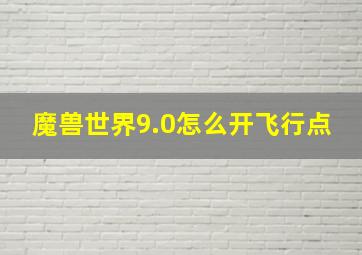 魔兽世界9.0怎么开飞行点