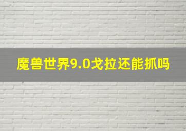 魔兽世界9.0戈拉还能抓吗