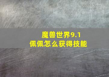 魔兽世界9.1佩佩怎么获得技能