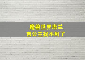 魔兽世界塔兰吉公主找不到了