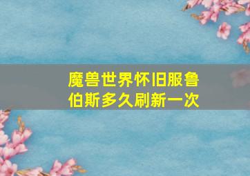 魔兽世界怀旧服鲁伯斯多久刷新一次