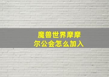 魔兽世界摩摩尔公会怎么加入