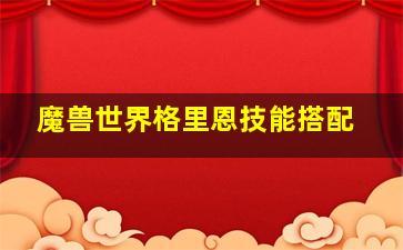 魔兽世界格里恩技能搭配