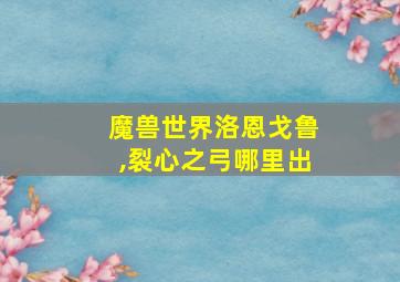 魔兽世界洛恩戈鲁,裂心之弓哪里出