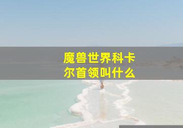 魔兽世界科卡尔首领叫什么