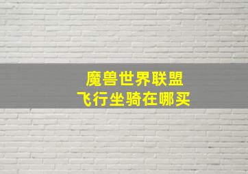 魔兽世界联盟飞行坐骑在哪买