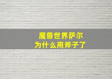 魔兽世界萨尔为什么用斧子了