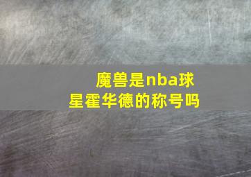 魔兽是nba球星霍华德的称号吗