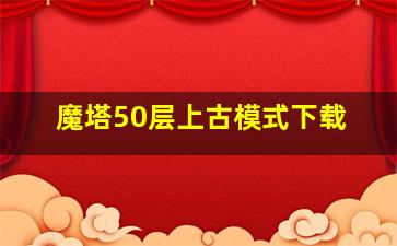 魔塔50层上古模式下载