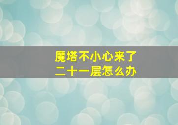 魔塔不小心来了二十一层怎么办