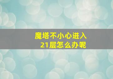 魔塔不小心进入21层怎么办呢