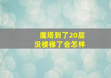 魔塔到了20层没楼梯了会怎样