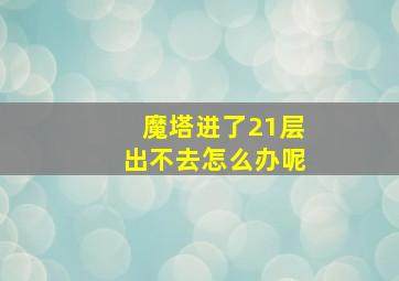 魔塔进了21层出不去怎么办呢