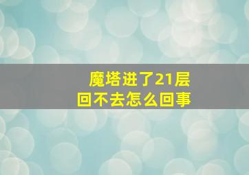 魔塔进了21层回不去怎么回事