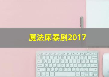 魔法床泰剧2017