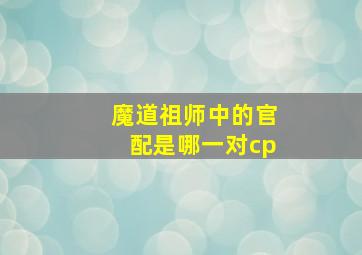 魔道祖师中的官配是哪一对cp