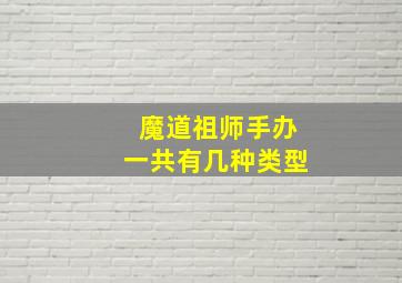 魔道祖师手办一共有几种类型