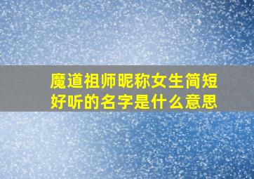 魔道祖师昵称女生简短好听的名字是什么意思