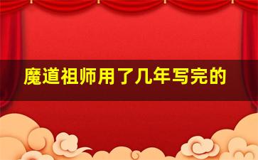 魔道祖师用了几年写完的