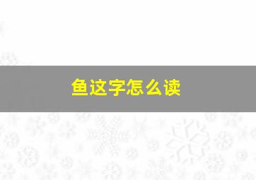 鱼这字怎么读