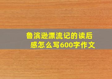 鲁滨逊漂流记的读后感怎么写600字作文