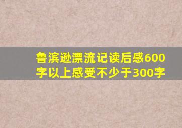 鲁滨逊漂流记读后感600字以上感受不少于300字