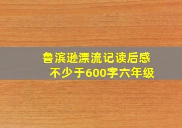 鲁滨逊漂流记读后感不少于600字六年级