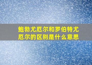 鲍勃尤厄尔和罗伯特尤厄尔的区别是什么意思