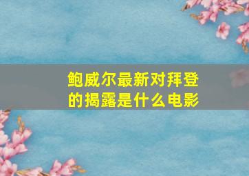 鲍威尔最新对拜登的揭露是什么电影