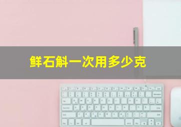 鲜石斛一次用多少克