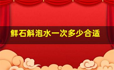 鲜石斛泡水一次多少合适