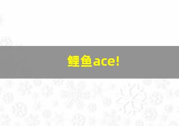 鲤鱼ace!