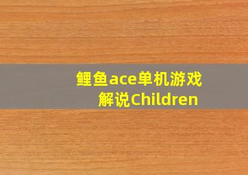 鲤鱼ace单机游戏解说Children