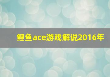 鲤鱼ace游戏解说2016年