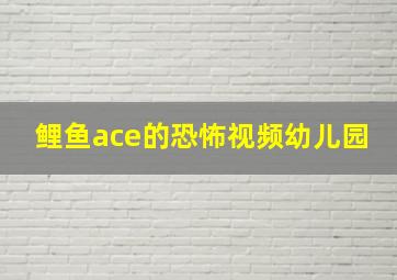 鲤鱼ace的恐怖视频幼儿园