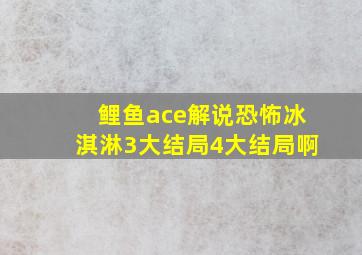 鲤鱼ace解说恐怖冰淇淋3大结局4大结局啊